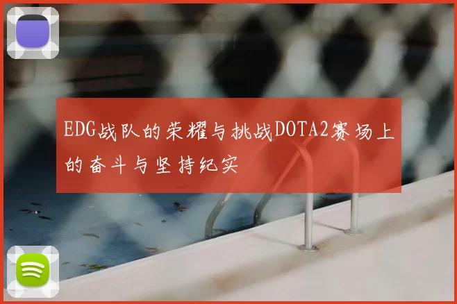 EDG战队的荣耀与挑战DOTA2赛场上的奋斗与坚持纪实