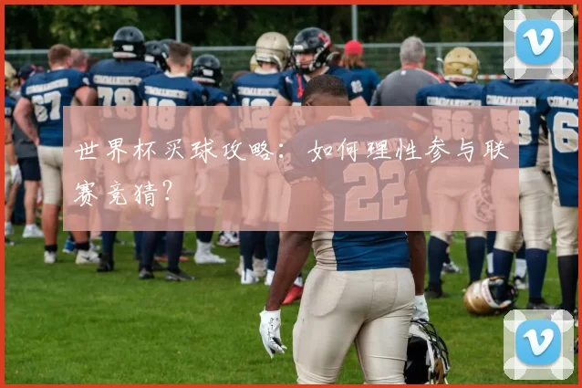 世界杯买球攻略：如何理性参与联赛竞猜？