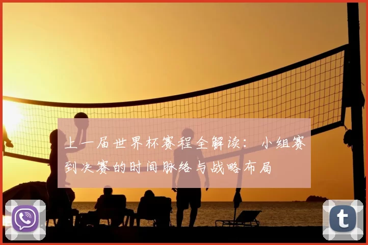 上一届世界杯赛程全解读：小组赛到决赛的时间脉络与战略布局