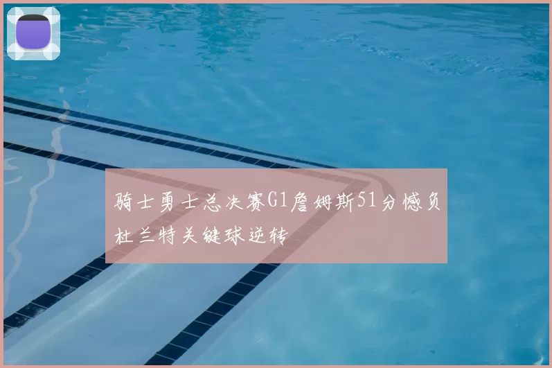 骑士勇士总决赛G1詹姆斯51分憾负杜兰特关键球逆转