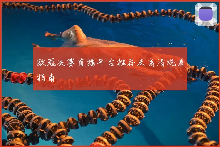 欧冠决赛直播平台推荐及高清观看指南