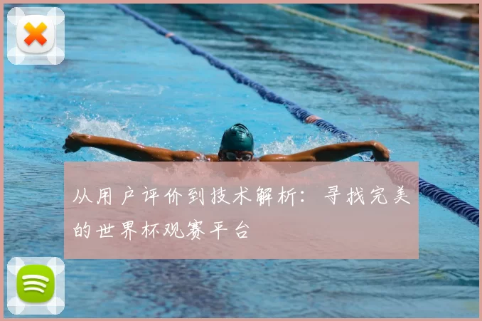 从用户评价到技术解析:寻找完美的世界杯观赛平台