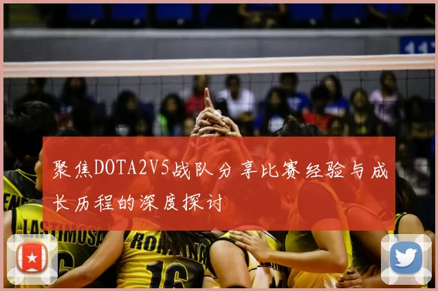 聚焦DOTA2V5战队分享比赛经验与成长历程的深度探讨