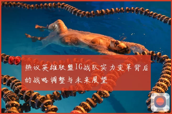 热议英雄联盟IG战队实力变革背后的战略调整与未来展望