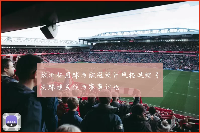 欧洲杯用球与欧冠设计风格延续 引发球迷关注与赛事讨论