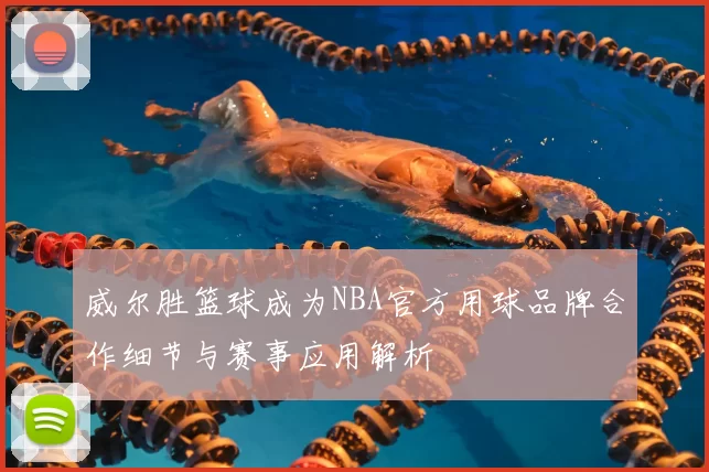 威尔胜篮球成为NBA官方用球品牌合作细节与赛事应用解析