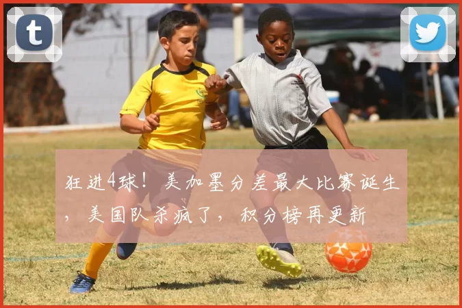 狂进4球！美加墨分差最大比赛诞生，美国队杀疯了，积分榜再更新